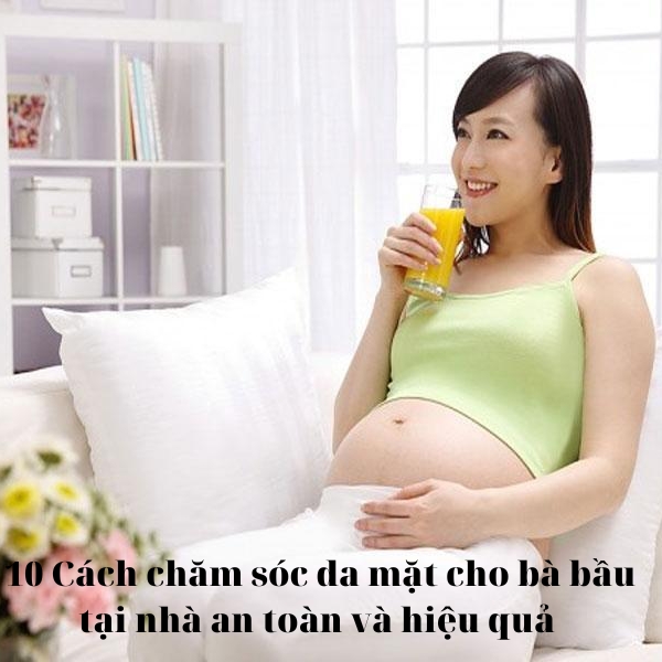 10 Cách chăm sóc da mặt cho bà bầu tại nhà an toàn và hiệu quả