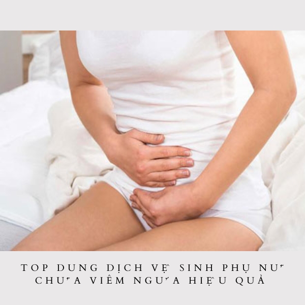 Top dung dịch vệ sinh phụ nữ chữa viêm ngứa hiệu quả và an toàn