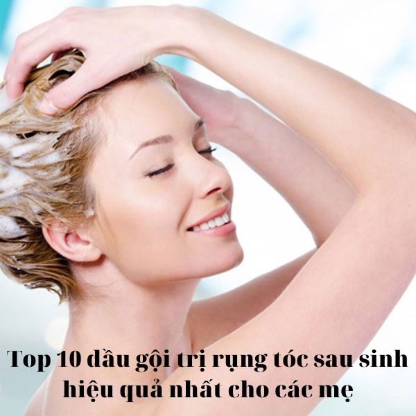 Top 10 dầu gội trị rụng tóc sau sinh hiệu quả nhất cho các mẹ