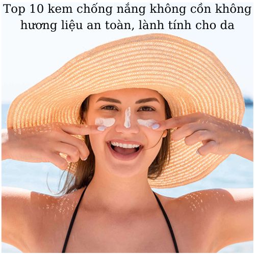 Top 10 kem chống nắng không cồn không hương liệu an toàn và lành tính cho da