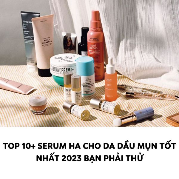 Top 10+ serum HA cho da dầu mụn tốt nhất 2023 nhất định phải thử