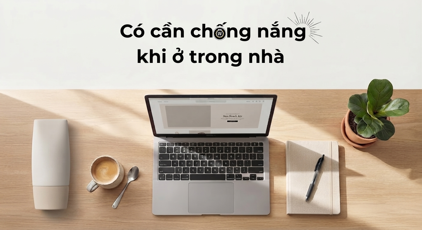 Có cần chống nắng khi ở trong nhà? Hướng dẫn bảo vệ da đúng cách