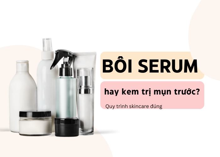 Bôi serum trước hay kem trị mụn trước?