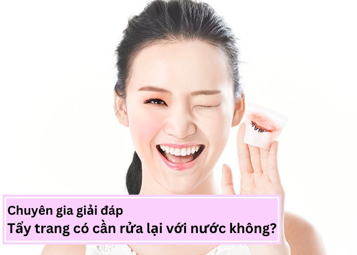 Chuyên gia giải đáp - tẩy trang có cần rửa lại với nước không?