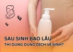 Sau sinh bao lâu thì dùng dung dịch vệ sinh