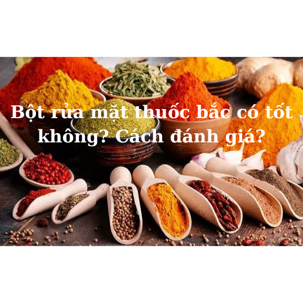 [Review] Bột rửa mặt thuốc bắc có tốt không? Cách đánh giá?