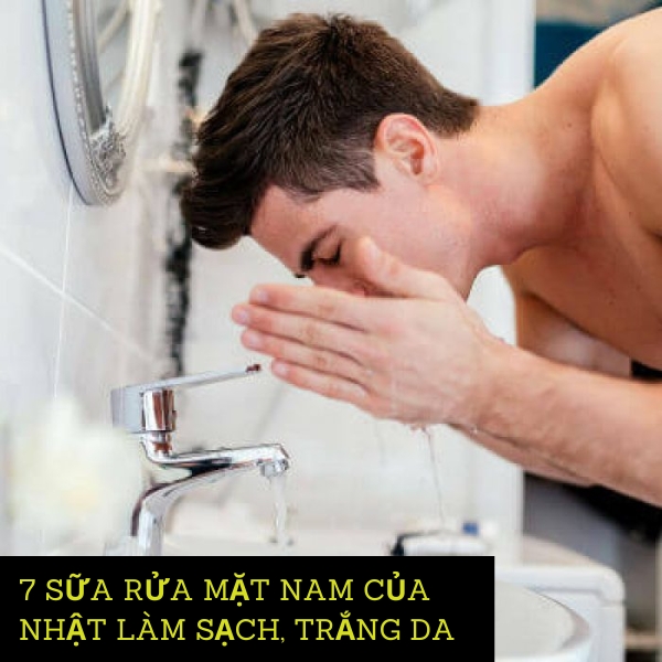 Gợi ý top 7 sữa rửa mặt nam của nhật làm sạch, trắng da