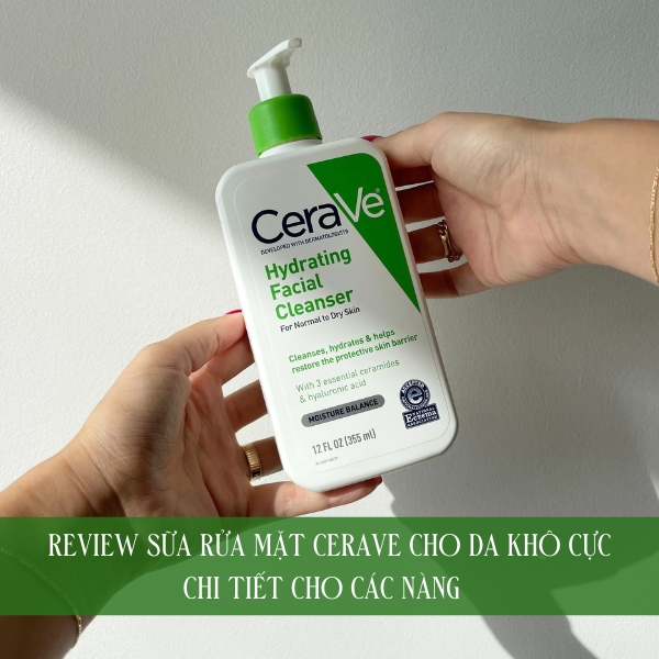 Review sữa rửa mặt CeraVe cho da khô cực chi tiết cho các nàng  