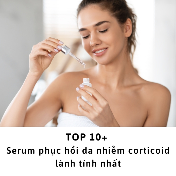 Top 10+ serum phục hồi da nhiễm corticoid lành tính nhất 2023