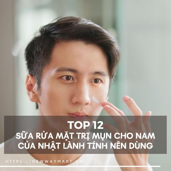 Top 12 sữa rửa mặt trị mụn cho nam của Nhật lành tính nên dùng